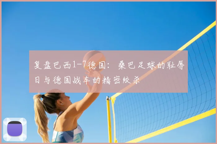 复盘巴西1-7德国：桑巴足球的耻辱日与德国战车的精密绞杀