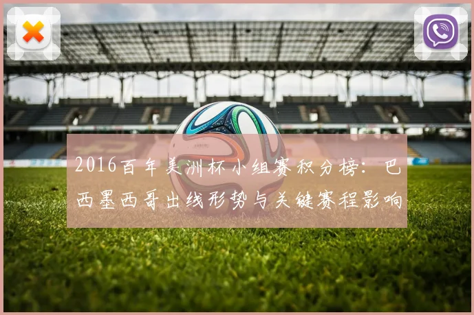 2016百年美洲杯小组赛积分榜：巴西墨西哥出线形势与关键赛程影响