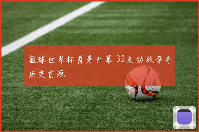 篮球世界杯首秀开幕 32支劲旅争夺历史首冠