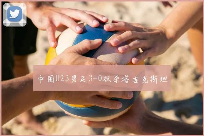 中国U23男足3-0双杀塔吉克斯坦