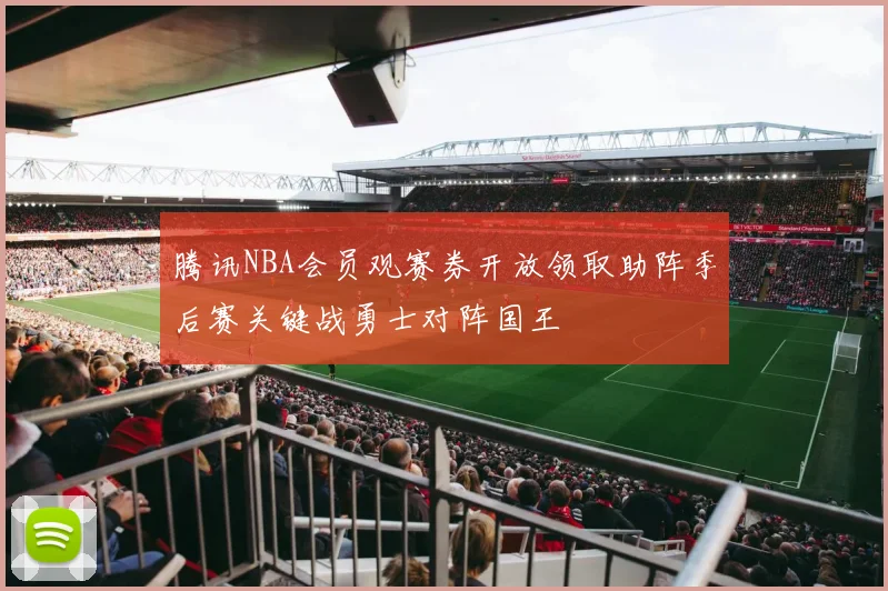 腾讯NBA会员观赛券开放领取助阵季后赛关键战勇士对阵国王