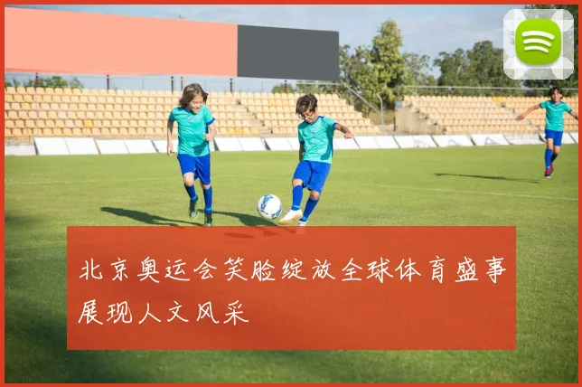 北京奥运会笑脸绽放全球体育盛事展现人文风采