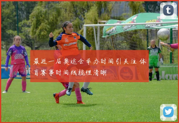 最近一届奥运会举办时间引关注 体育赛事时间线梳理清晰