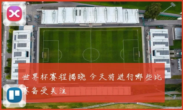 世界杯赛程揭晓 今天将进行哪些比赛备受关注