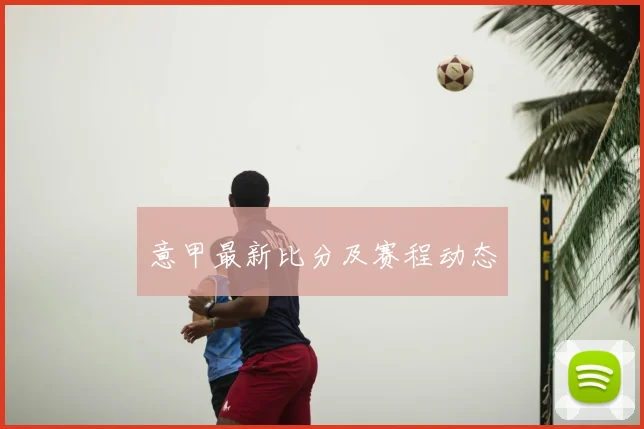 意甲最新比分及赛程动态