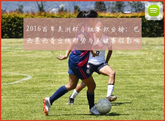 2016百年美洲杯小组赛积分榜：巴西墨西哥出线形势与关键赛程影响