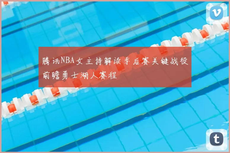 腾讯NBA女主持解读季后赛关键战役前瞻勇士湖人赛程