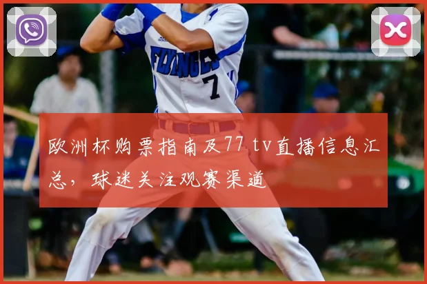 欧洲杯购票指南及77 tv直播信息汇总,球迷关注观赛渠道