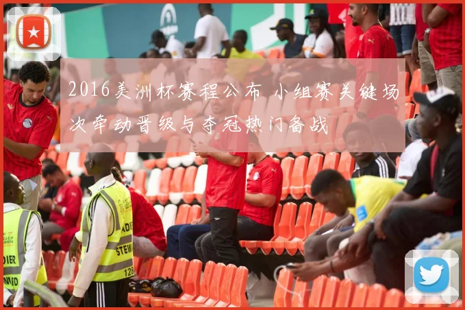 2016美洲杯赛程公布 小组赛关键场次牵动晋级与夺冠热门备战