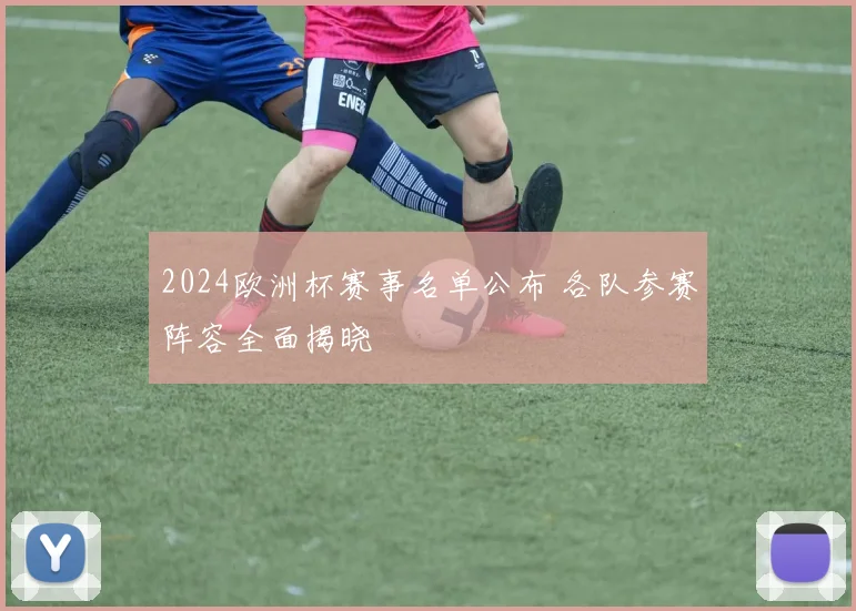 2024欧洲杯赛事名单公布 各队参赛阵容全面揭晓