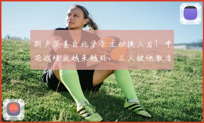 斯卢茨基自此学会主动换人后！申花战绩就越来越好，三人被他激活