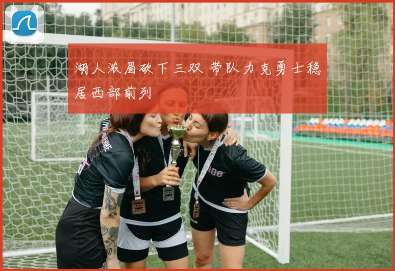 湖人浓眉砍下三双 带队力克勇士稳居西部前列