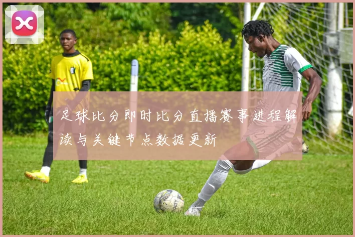 足球比分即时比分直播赛事进程解读与关键节点数据更新