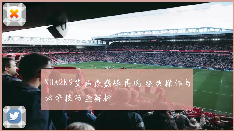 NBA2K9艾弗森巅峰再现 经典操作与必学技巧全解析