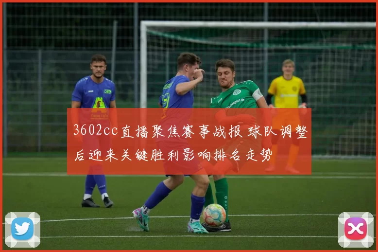 3602cc直播聚焦赛事战报 球队调整后迎来关键胜利影响排名走势