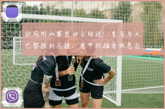 欧冠附加赛首回合综述：皇马与大巴黎胜利在握，意甲双雄晋级悬念巨大_国米_那不勒斯_皇家马德里