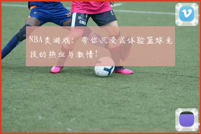 NBA类游戏：带你沉浸式体验篮球竞技的热血与激情！