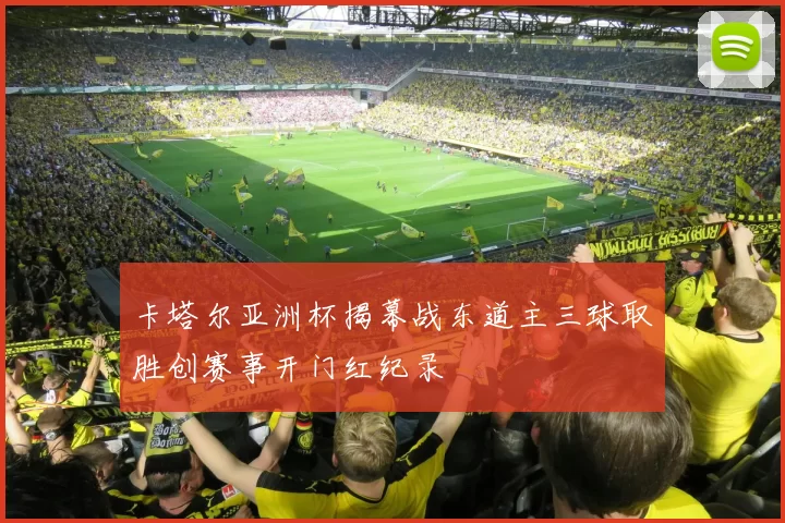 卡塔尔亚洲杯揭幕战东道主三球取胜创赛事开门红纪录