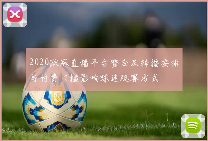 2020欧冠直播平台整合及转播安排与付费门槛影响球迷观赛方式