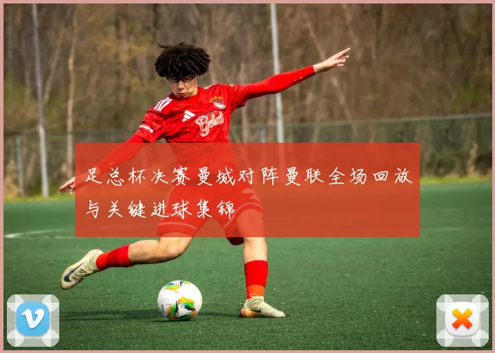 足总杯决赛曼城对阵曼联全场回放与关键进球集锦