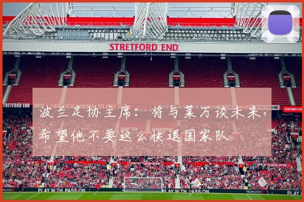 波兰足协主席:将与莱万谈未来,希望他不要这么快退国家队