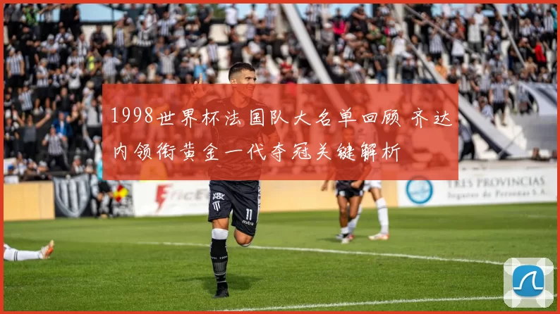 1998世界杯法国队大名单回顾 齐达内领衔黄金一代夺冠关键解析