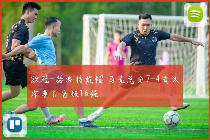 欧冠-瑟洛特戴帽 马竞总分7-4淘汰布鲁日晋级16强