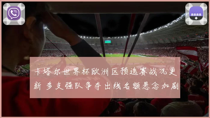 卡塔尔世界杯欧洲区预选赛战况更新 多支强队争夺出线名额悬念加剧