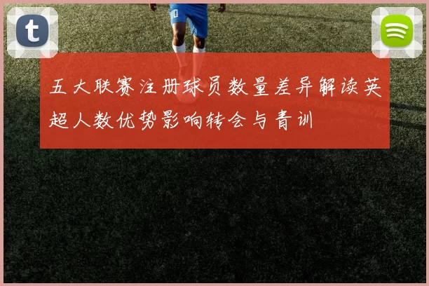 五大联赛注册球员数量差异解读英超人数优势影响转会与青训