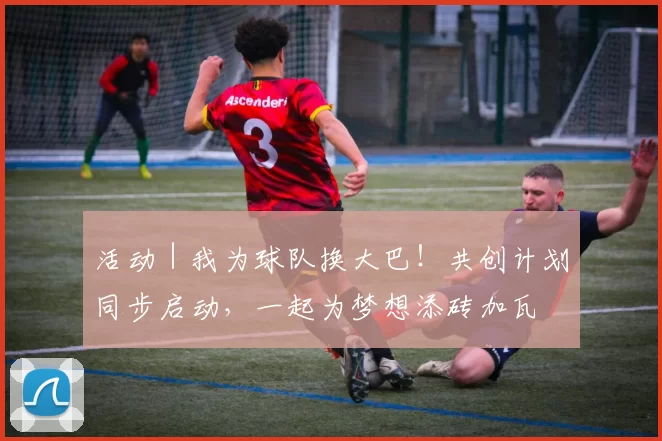 活动｜我为球队换大巴！共创计划同步启动，一起为梦想添砖加瓦