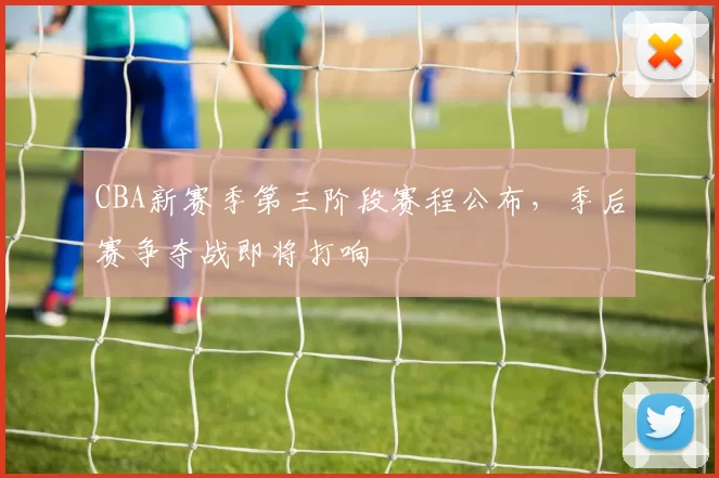 CBA新赛季第三阶段赛程公布，季后赛争夺战即将打响