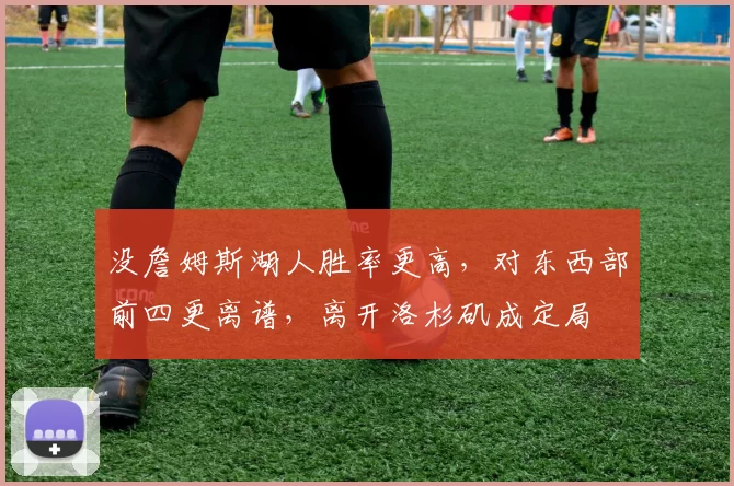 没詹姆斯湖人胜率更高，对东西部前四更离谱，离开洛杉矶成定局