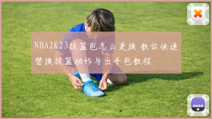 NBA2K23投篮包怎么更换 教你快速替换投篮动作与出手包教程