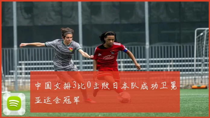 中国女排3比0击败日本队成功卫冕亚运会冠军