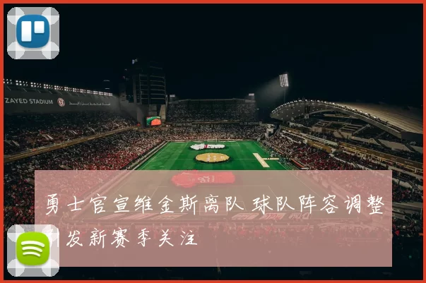 勇士官宣维金斯离队 球队阵容调整引发新赛季关注